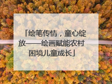 绘笔传情，童心绽放——绘画赋能农村困境儿童成长