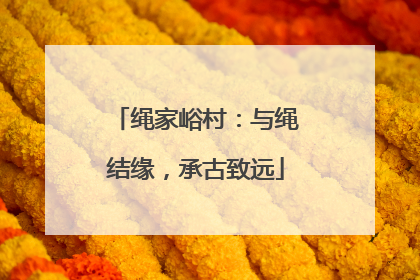 绳家峪村：与绳结缘，承古致远