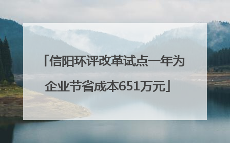 信阳环评改革试点一年为企业节省成本651万元