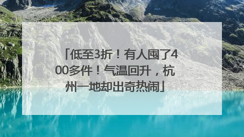 低至3折！有人囤了400多件！气温回升，杭州一地却出奇热闹
