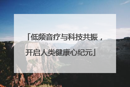 低频音疗与科技共振，开启人类健康心纪元
