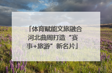 体育赋能文旅融合 河北曲周打造“赛事+旅游”新名片