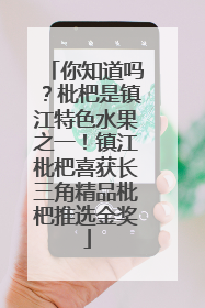 你知道吗？枇杷是镇江特色水果之一！镇江枇杷喜获长三角精品枇杷推选金奖