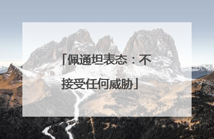 佩通坦表态：不接受任何威胁