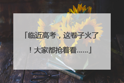 临近高考，这卷子火了！大家都抢着看……