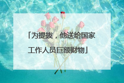 为提拔，他送给国家工作人员巨额财物