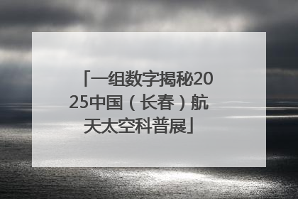 一组数字揭秘2025中国（长春）航天太空科普展