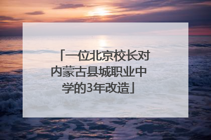 一位北京校长对内蒙古县城职业中学的3年改造