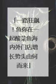 一路狂飙！鱼你在一起酸菜鱼海内外门店增长势头由何而来
