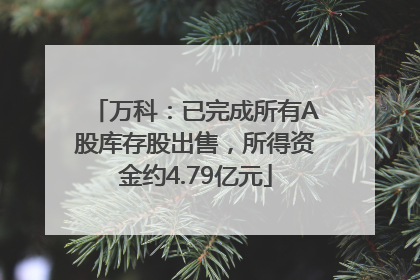 万科：已完成所有A股库存股出售，所得资金约4.79亿元