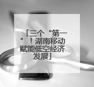 三个“第一”！湖南移动赋能低空经济发展