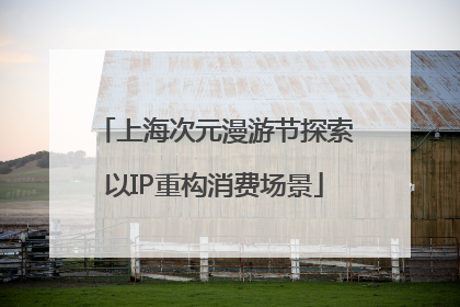 上海次元漫游节探索以IP重构消费场景