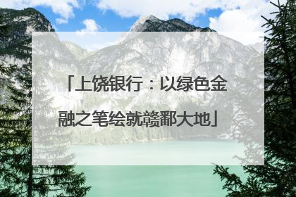 上饶银行：以绿色金融之笔绘就赣鄱大地
