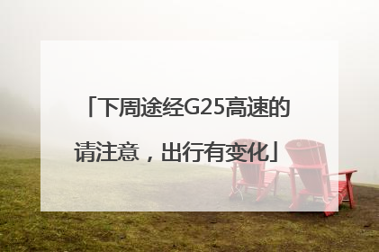 下周途经G25高速的请注意，出行有变化