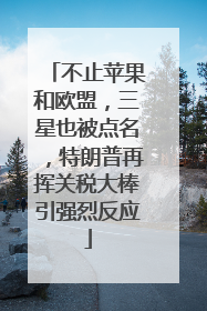 不止苹果和欧盟，三星也被点名，特朗普再挥关税大棒引强烈反应