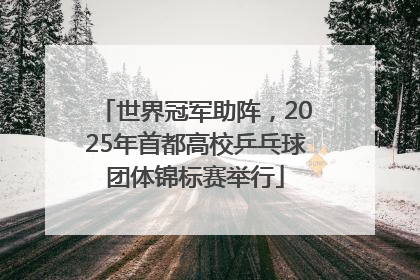 世界冠军助阵，2025年首都高校乒乓球团体锦标赛举行