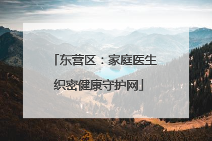 东营区：家庭医生织密健康守护网