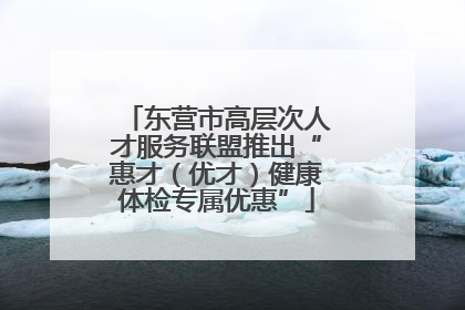 东营市高层次人才服务联盟推出“惠才（优才）健康体检专属优惠”
