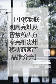 中移物联明厨亮灶及智慧药店方案亮相贵州移动商客产品推介会