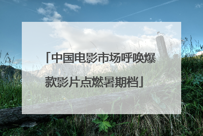 中国电影市场呼唤爆款影片点燃暑期档