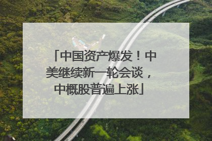 中国资产爆发！中美继续新一轮会谈，中概股普遍上涨
