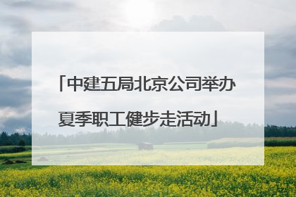 中建五局北京公司举办夏季职工健步走活动
