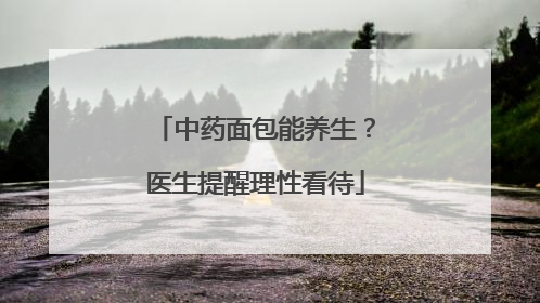 中药面包能养生？医生提醒理性看待