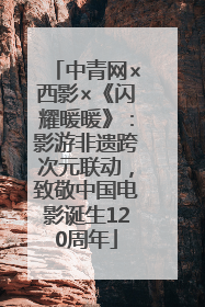 中青网×西影×《闪耀暖暖》：影游非遗跨次元联动，致敬中国电影诞生120周年
