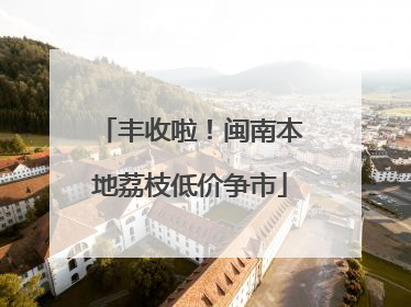 丰收啦！闽南本地荔枝低价争市