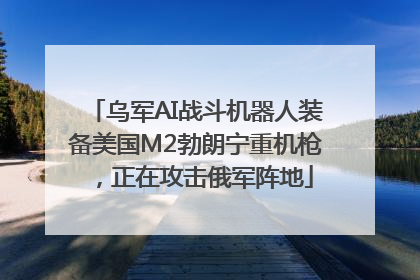 乌军AI战斗机器人装备美国M2勃朗宁重机枪，正在攻击俄军阵地