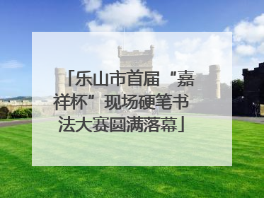 乐山市首届“嘉祥杯”现场硬笔书法大赛圆满落幕
