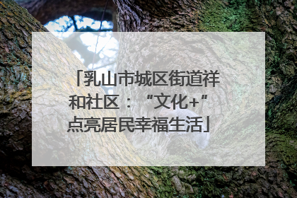 乳山市城区街道祥和社区：“文化+”点亮居民幸福生活