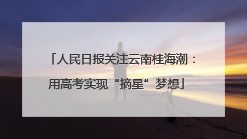 人民日报关注云南桂海潮：用高考实现“摘星”梦想