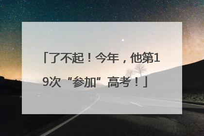 了不起！今年，他第19次“参加”高考！