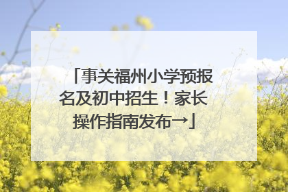 事关福州小学预报名及初中招生！家长操作指南发布→