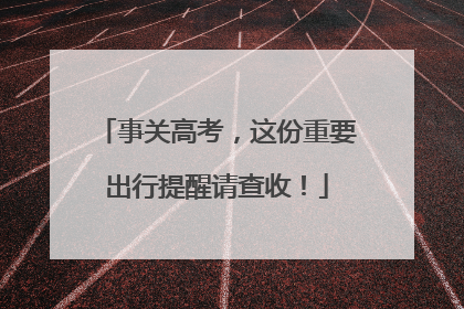 事关高考，这份重要出行提醒请查收！