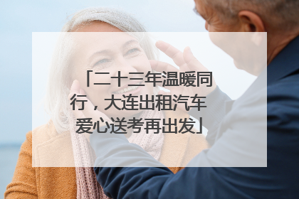 二十三年温暖同行，大连出租汽车爱心送考再出发