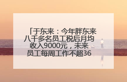 于东来：今年胖东来八千多名员工税后月均收入9000元，未来员工每周工作不超36小时，年假40天起