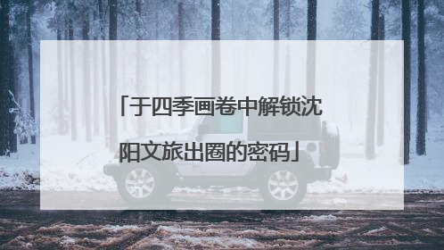 于四季画卷中解锁沈阳文旅出圈的密码