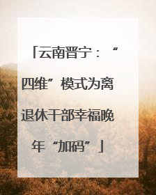 云南晋宁：“四维”模式为离退休干部幸福晚年“加码”