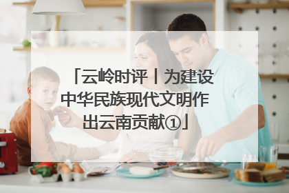 云岭时评丨为建设中华民族现代文明作出云南贡献①