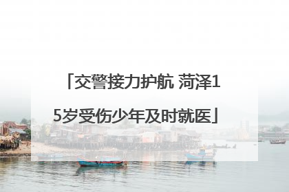 交警接力护航 菏泽15岁受伤少年及时就医