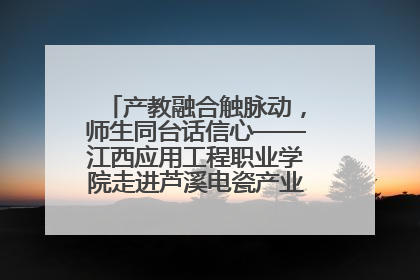 产教融合触脉动，师生同台话信心——江西应用工程职业学院走进芦溪电瓷产业园创新思政课堂