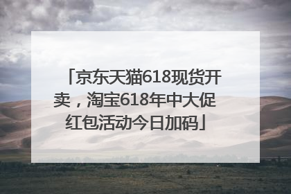 京东天猫618现货开卖，淘宝618年中大促红包活动今日加码