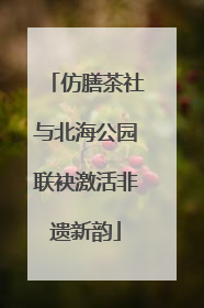 仿膳茶社与北海公园联袂激活非遗新韵