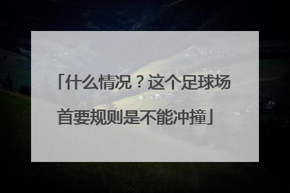什么情况？这个足球场首要规则是不能冲撞