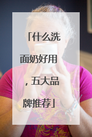 什么洗面奶好用，五大品牌推荐