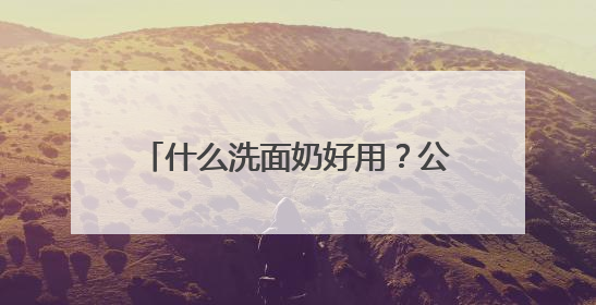 什么洗面奶好用？公认十大好用洗面奶品牌推荐，口碑爆棚！