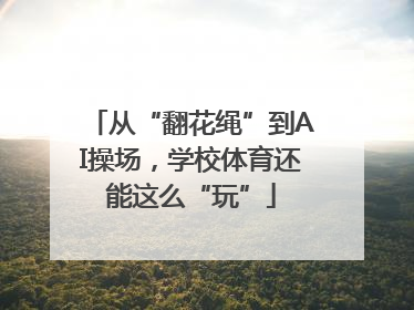 从“翻花绳”到AI操场，学校体育还能这么“玩”