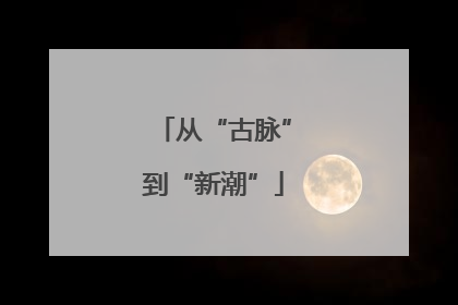 从“古脉”到“新潮”